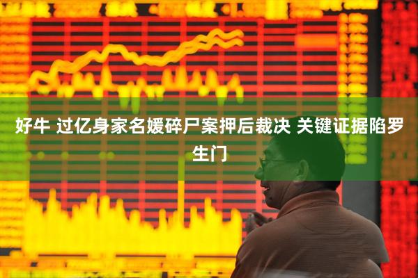 好牛 过亿身家名媛碎尸案押后裁决 关键证据陷罗生门