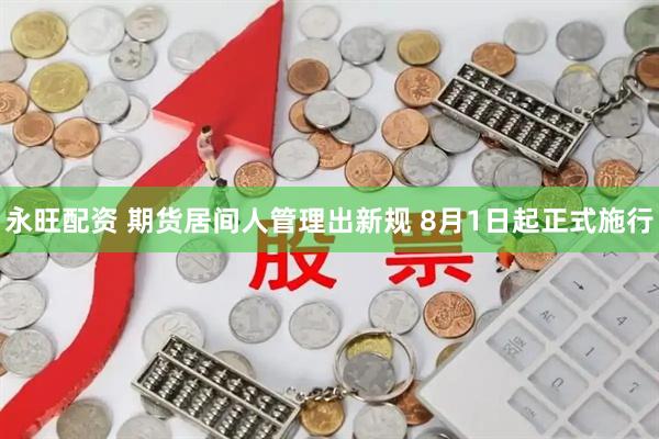 永旺配资 期货居间人管理出新规 8月1日起正式施行
