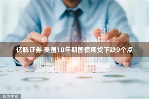 亿腾证券 美国10年期国债期货下跌9个点