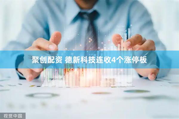 聚创配资 德新科技连收4个涨停板