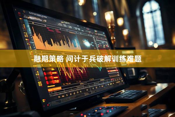 融期策略 问计于兵破解训练难题