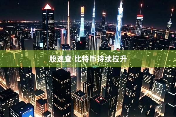股速查 比特币持续拉升