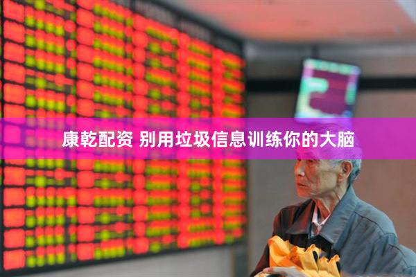 康乾配资 别用垃圾信息训练你的大脑