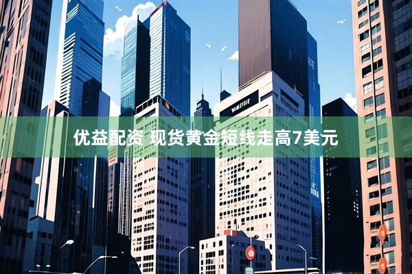 优益配资 现货黄金短线走高7美元