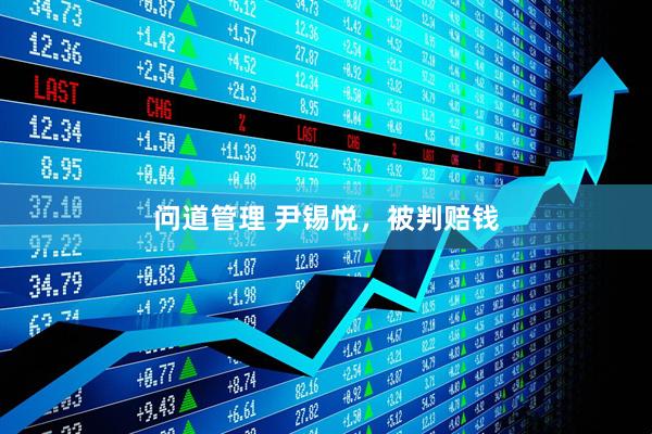 问道管理 尹锡悦，被判赔钱