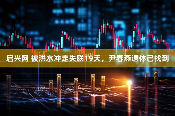 启兴网 被洪水冲走失联19天，尹春燕遗体已找到