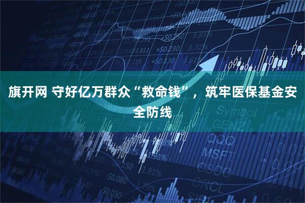 旗开网 守好亿万群众“救命钱”，筑牢医保基金安全防线