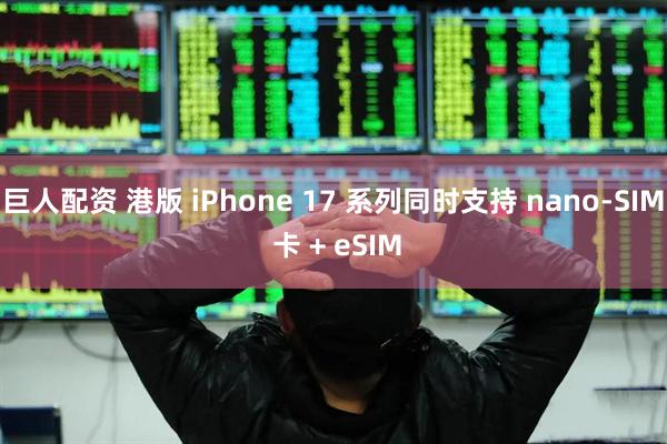 巨人配资 港版 iPhone 17 系列同时支持 nano-SIM 卡 + eSIM