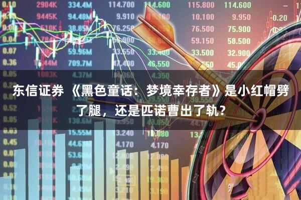 东信证券 《黑色童话：梦境幸存者》是小红帽劈了腿，还是匹诺曹出了轨？