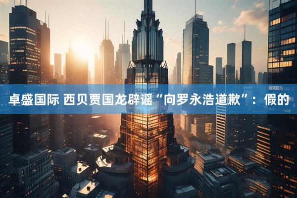 卓盛国际 西贝贾国龙辟谣“向罗永浩道歉”：假的