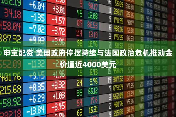 申宝配资 美国政府停摆持续与法国政治危机推动金价逼近4000美元