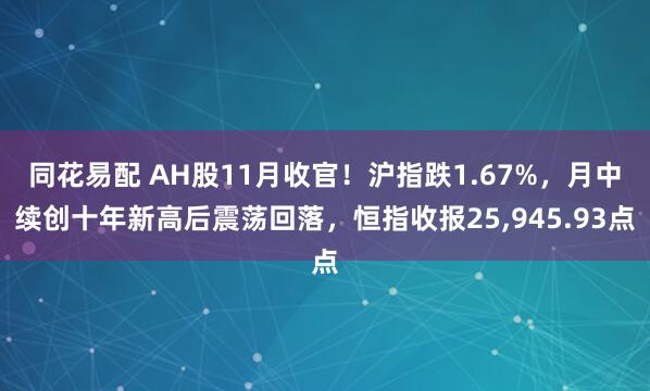 同花易配 AH股11月收官！沪指跌1.67%，月中续创十年新高后震荡回落，恒指收报25,945.93点