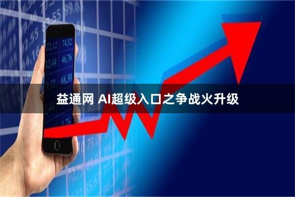 益通网 AI超级入口之争战火升级