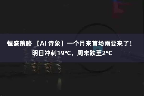 恒盛策略 【AI 诗象】一个月来首场雨要来了! 明日冲刺19℃,周末跌至2℃