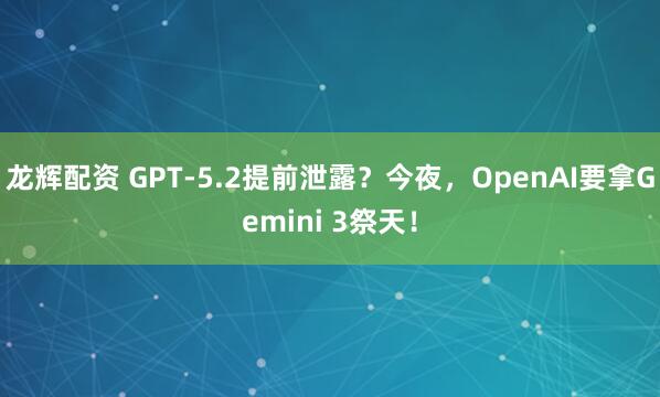 龙辉配资 GPT-5.2提前泄露？今夜，OpenAI要拿Gemini 3祭天！