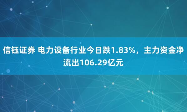 信钰证券 电力设备行业今日跌1.83%,主力资金净流出106.29亿元