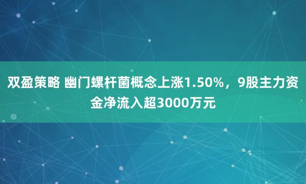 双盈策略 幽门螺杆菌概念上涨1.50%,9股主力资金净流入超3000万元