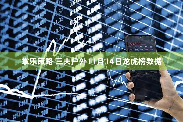 掌乐策略 三夫户外11月14日龙虎榜数据