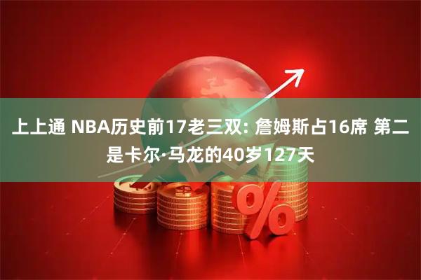 上上通 NBA历史前17老三双: 詹姆斯占16席 第二是卡尔·马龙的40岁127天