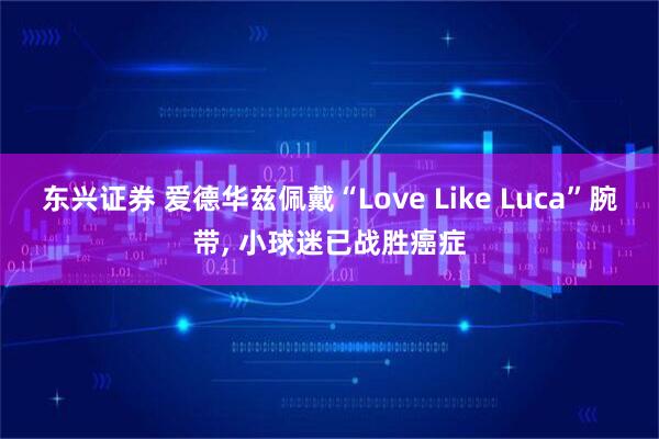 东兴证券 爱德华兹佩戴“Love Like Luca”腕带, 小球迷已战胜癌症